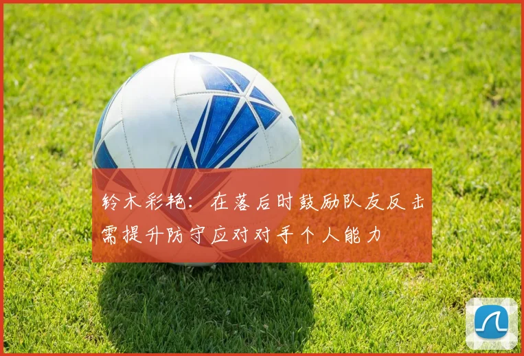 铃木彩艳：在落后时鼓励队友反击需提升防守应对对手个人能力