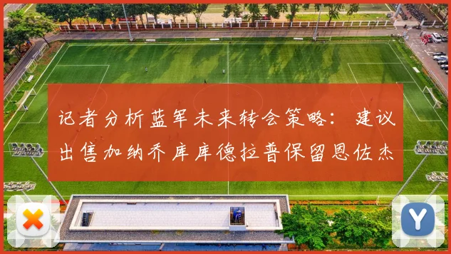 记者分析蓝军未来转会策略：建议出售加纳乔库库德拉普保留恩佐杰克逊