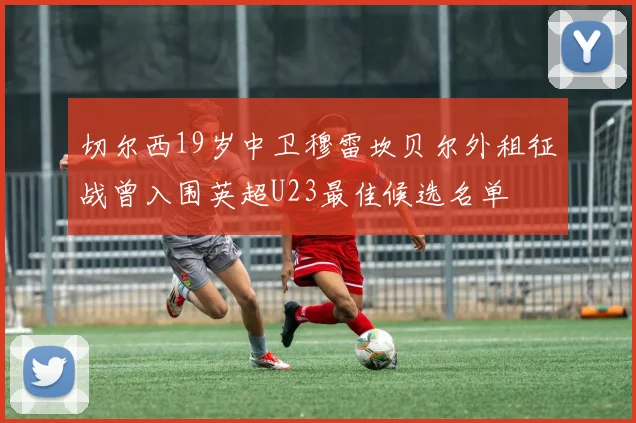 切尔西19岁中卫穆雷坎贝尔外租征战曾入围英超U23最佳候选名单