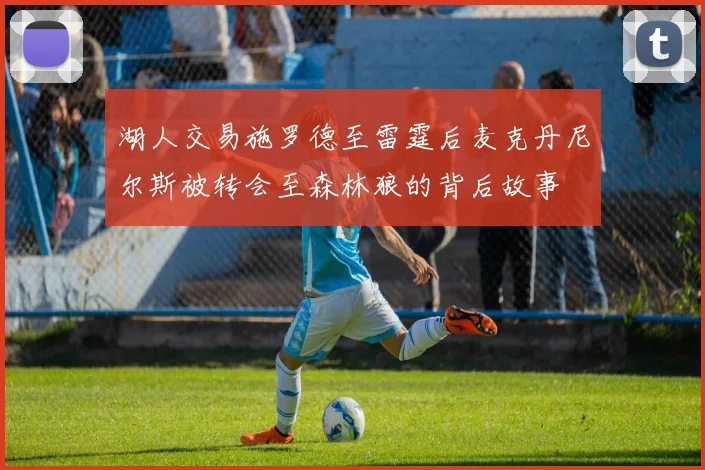 湖人交易施罗德至雷霆后麦克丹尼尔斯被转会至森林狼的背后故事