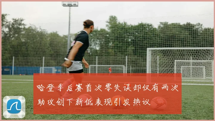 哈登季后赛首次零失误却仅有两次助攻创下新低表现引发热议
