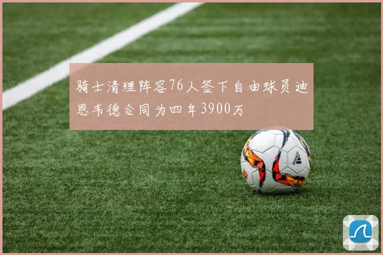 骑士清理阵容76人签下自由球员迪恩韦德合同为四年3900万